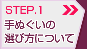 STEP.1 手ぬぐいの選び方について