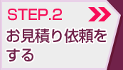 STEP.2 お見積り依頼をする